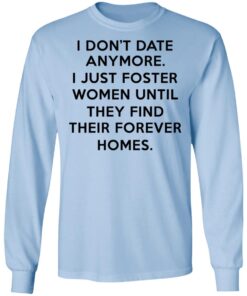 I Dont Date Anymore I Just Foster Women Until They Find Their Forever Homes Long Sleeve.jpg