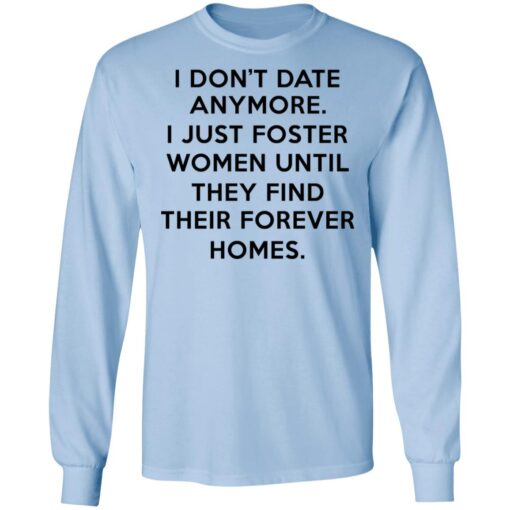 I Dont Date Anymore I Just Foster Women Until They Find Their Forever Homes Long Sleeve.jpg