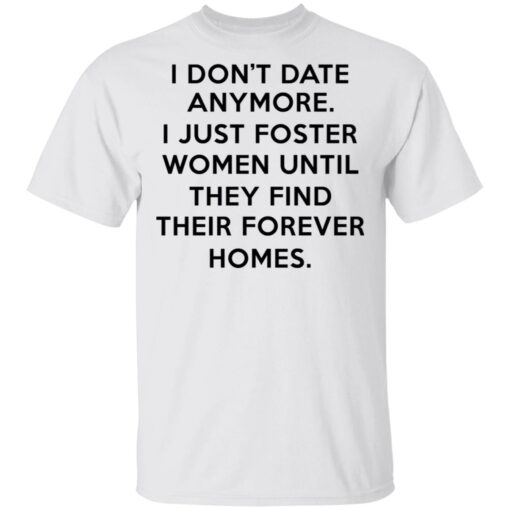 I Dont Date Anymore I Just Foster Women Until They Find Their Forever Homes T Shirt 1.jpg