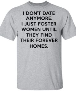 I Dont Date Anymore I Just Foster Women Until They Find Their Forever Homes T Shirt 2.jpg