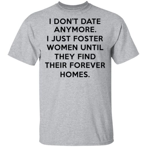 I Dont Date Anymore I Just Foster Women Until They Find Their Forever Homes T Shirt 2.jpg