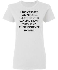 I Dont Date Anymore I Just Foster Women Until They Find Their Forever Homes Women T Shirt 1.jpg