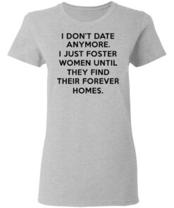 I Dont Date Anymore I Just Foster Women Until They Find Their Forever Homes Women T Shirt 2.jpg