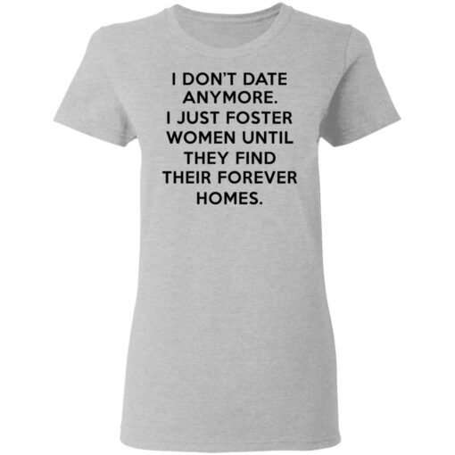 I Dont Date Anymore I Just Foster Women Until They Find Their Forever Homes Women T Shirt 2.jpg