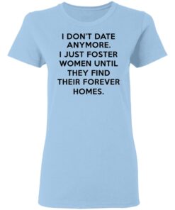 I Dont Date Anymore I Just Foster Women Until They Find Their Forever Homes Women T Shirt.jpg