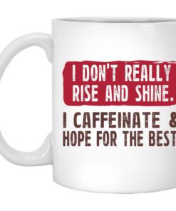 I Dont Really Rise And Shine I Caffeinate Hope For The Best Mug.jpg