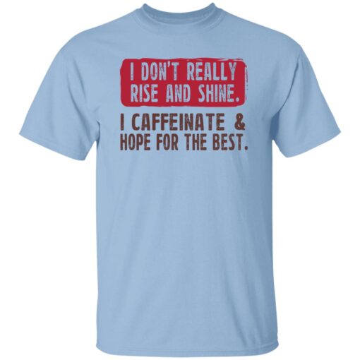 I Dont Really Rise And Shine I Caffeinate Hope For The Best Shirt.jpg