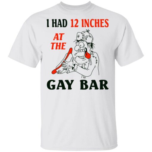 I Had 12 Inches At The Gar Bar T Shirt 2.jpg