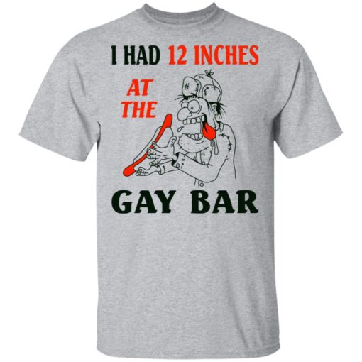 I Had 12 Inches At The Gar Bar T Shirt 3.jpg