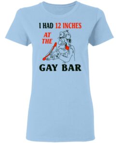 I Had 12 Inches At The Gar Bar Women T Shirt 1.jpg