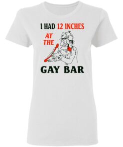 I Had 12 Inches At The Gar Bar Women T Shirt 2.jpg