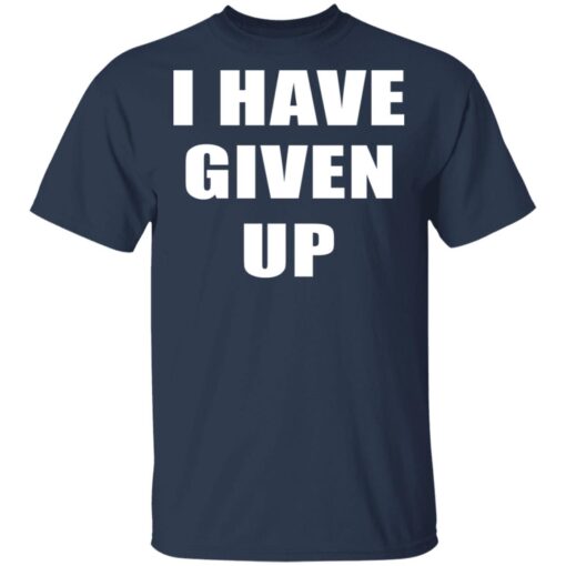 I Have Given Up T Shirt 3.jpg