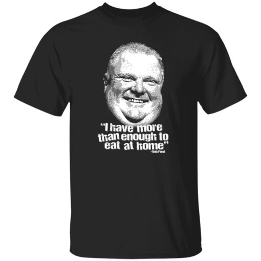 I Have More Than Enough To Eat At Home Rob Ford Shirt.jpg