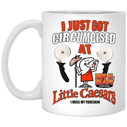 I Just Got Circumcised At Little Caesars I Miss My Foreskin Mug.jpg