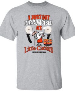 I Just Got Circumcised At Little Caesars I Miss My Foreskin Shirt.jpg