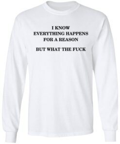 I Know Everything Happens For A Reason But What The Fuck Long Sleeve 2.jpg