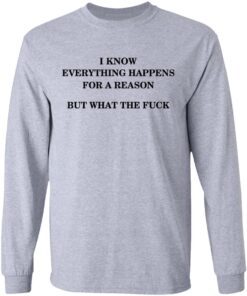 I Know Everything Happens For A Reason But What The Fuck Long Sleeve 3.jpg