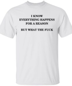 I Know Everything Happens For A Reason But What The Fuck T Shirt 2.jpg