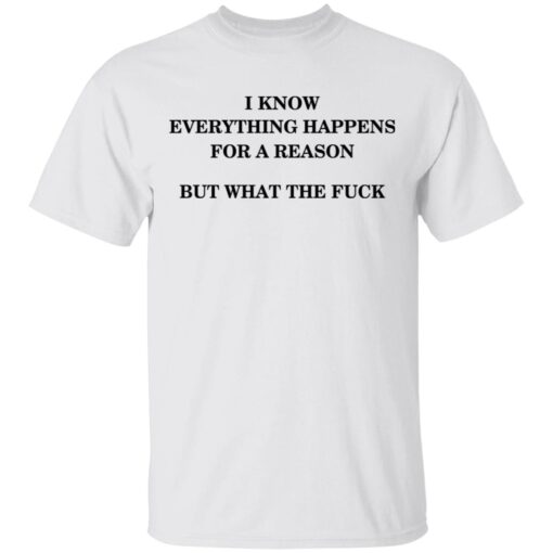 I Know Everything Happens For A Reason But What The Fuck T Shirt 2.jpg