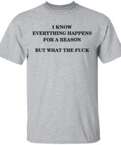 I Know Everything Happens For A Reason But What The Fuck T Shirt 3.jpg