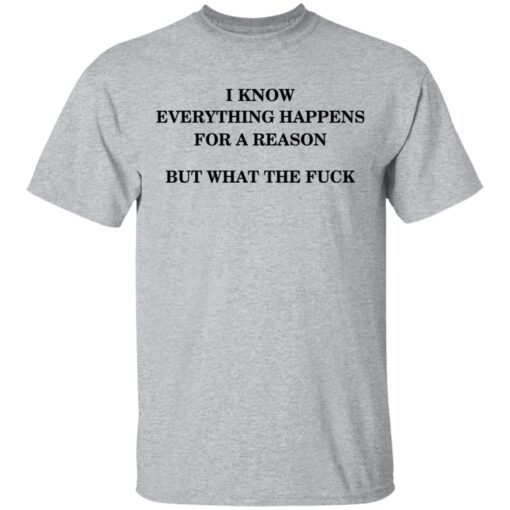 I Know Everything Happens For A Reason But What The Fuck T Shirt 3.jpg