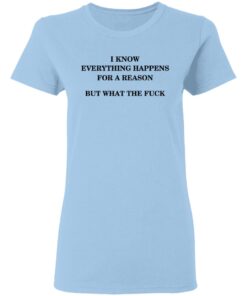 I Know Everything Happens For A Reason But What The Fuck Women T Shirt 1.jpg