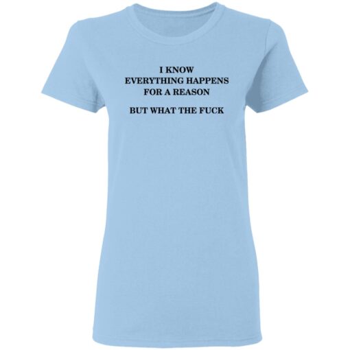 I Know Everything Happens For A Reason But What The Fuck Women T Shirt 1.jpg