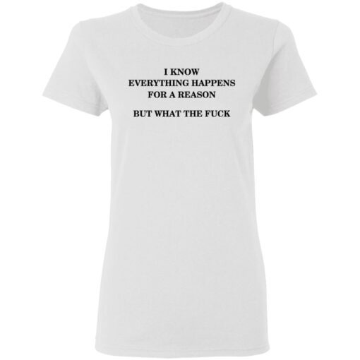 I Know Everything Happens For A Reason But What The Fuck Women T Shirt 2.jpg