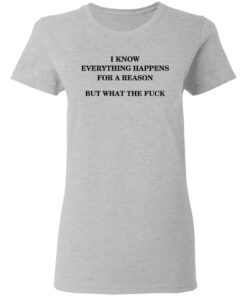 I Know Everything Happens For A Reason But What The Fuck Women T Shirt 3.jpg