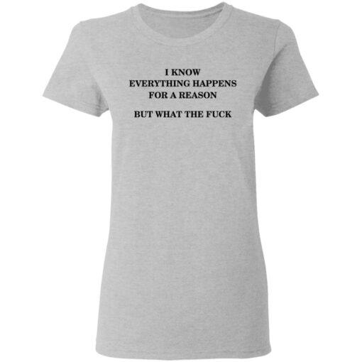 I Know Everything Happens For A Reason But What The Fuck Women T Shirt 3.jpg