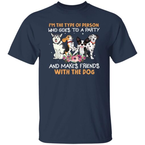 Im The Type Of Person Who Goes To A Party And Makes Friends With The Dog Shirt.jpg