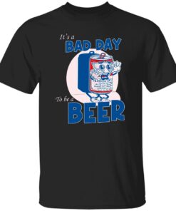 It A Bad Day To Be A Beer T Shirt.jpg