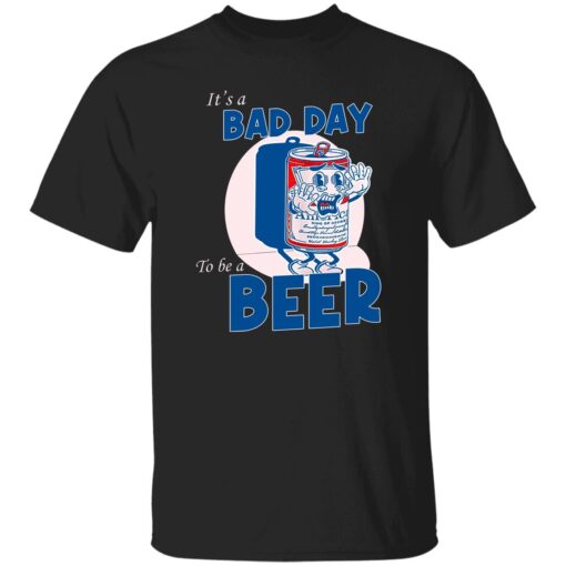 It A Bad Day To Be A Beer T Shirt.jpg