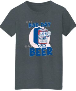 It A Bad Day To Be A Beer Women T Shirt Dark Heather.jpg