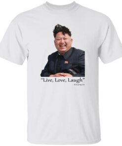 Live Love Laugh Kim Jong Un Shirt.jpg