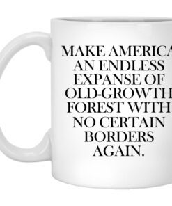 Make America An Endless Expanse Of Old Growth Forest With No Certain Borders Again Mug.jpg