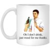 Oh I Dont Drink Just Weed For Me Thanks Mug.jpg