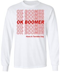 Ok Boomer Have A Terrible Day Shirt Marks End Of Friendly Generational Relations Long Sleeve 1.jpg