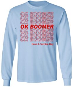 Ok Boomer Have A Terrible Day Shirt Marks End Of Friendly Generational Relations Long Sleeve.jpg