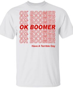 Ok Boomer Have A Terrible Day Shirt Marks End Of Friendly Generational Relations Shirt 1.jpg