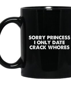 Sorry Princess I Only Date Crack Whores Mug.jpg