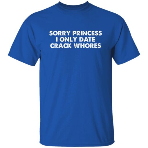 Sorry Princess I Only Date Crack Whores Shirt.jpg