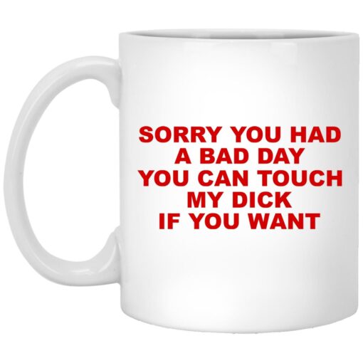 Sorry You Had A Bad Day You Can Touch My Dick If You Want Mug.jpg