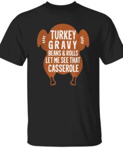 Turkey Gravy Beans And Rolls Let Me See That Casserole Thanksgiving Shirt.jpg