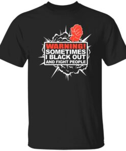 Warning Sometimes I Black Out And Fight People Shirt.jpg