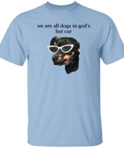 We Are All Dogs In God S Hot Car T Shirt.jpg