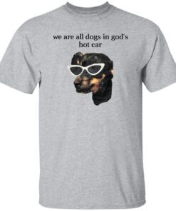 We Are All Dogs In God S Hot Car T Shirt Sport Grey.jpg