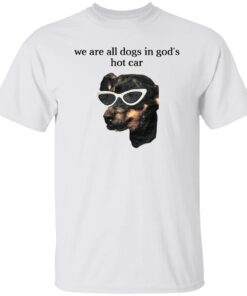 We Are All Dogs In God S Hot Car T Shirt White.jpg