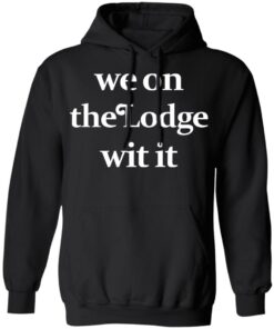 We On The Lodge Wit It Hoodie 1.jpg