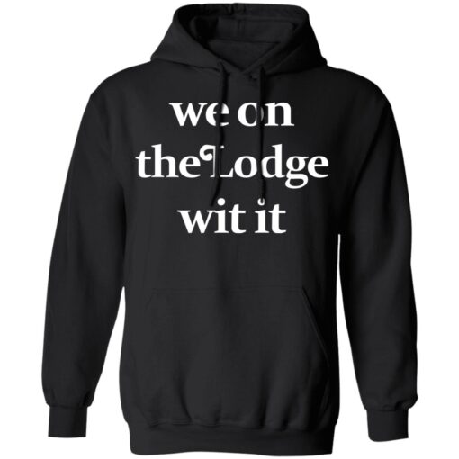 We On The Lodge Wit It Hoodie 1.jpg